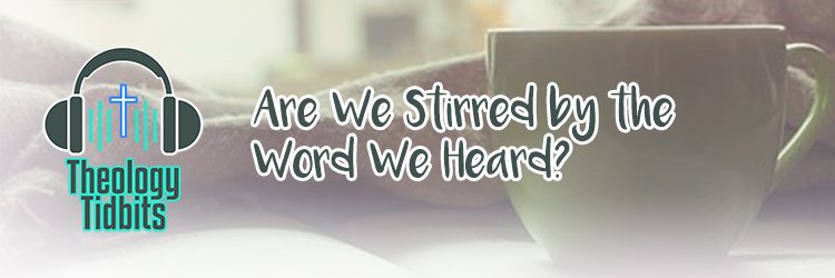 Theology Tidbits 2 - Are We Stirred by the Word We Heard?